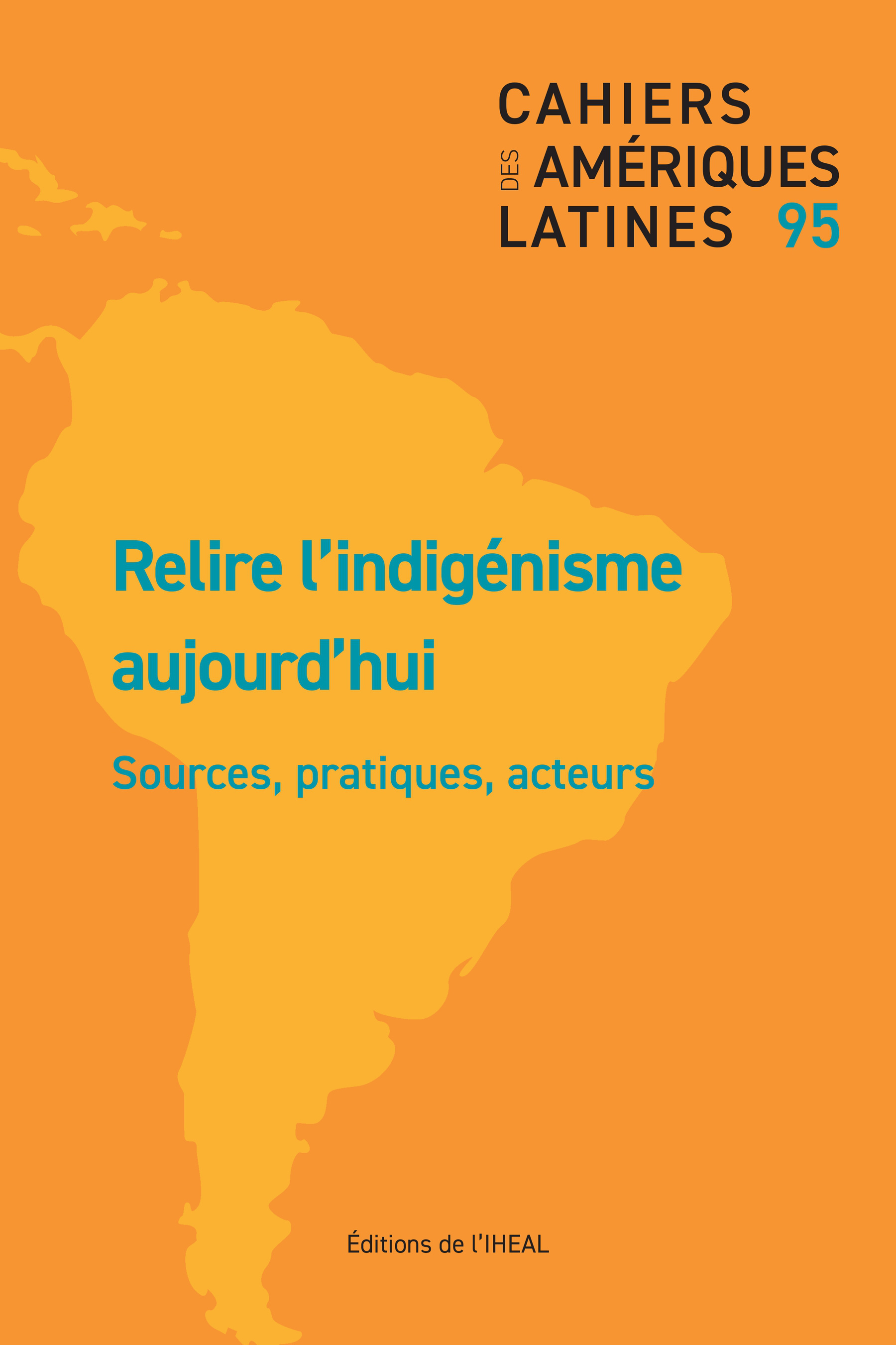 CAHIERS DES AMERIQUES LATINES N95 2020/3. RELIRE L'INDIGENISME AUJOUR D'HUI. SOURCES, PRATIQUES, ACT