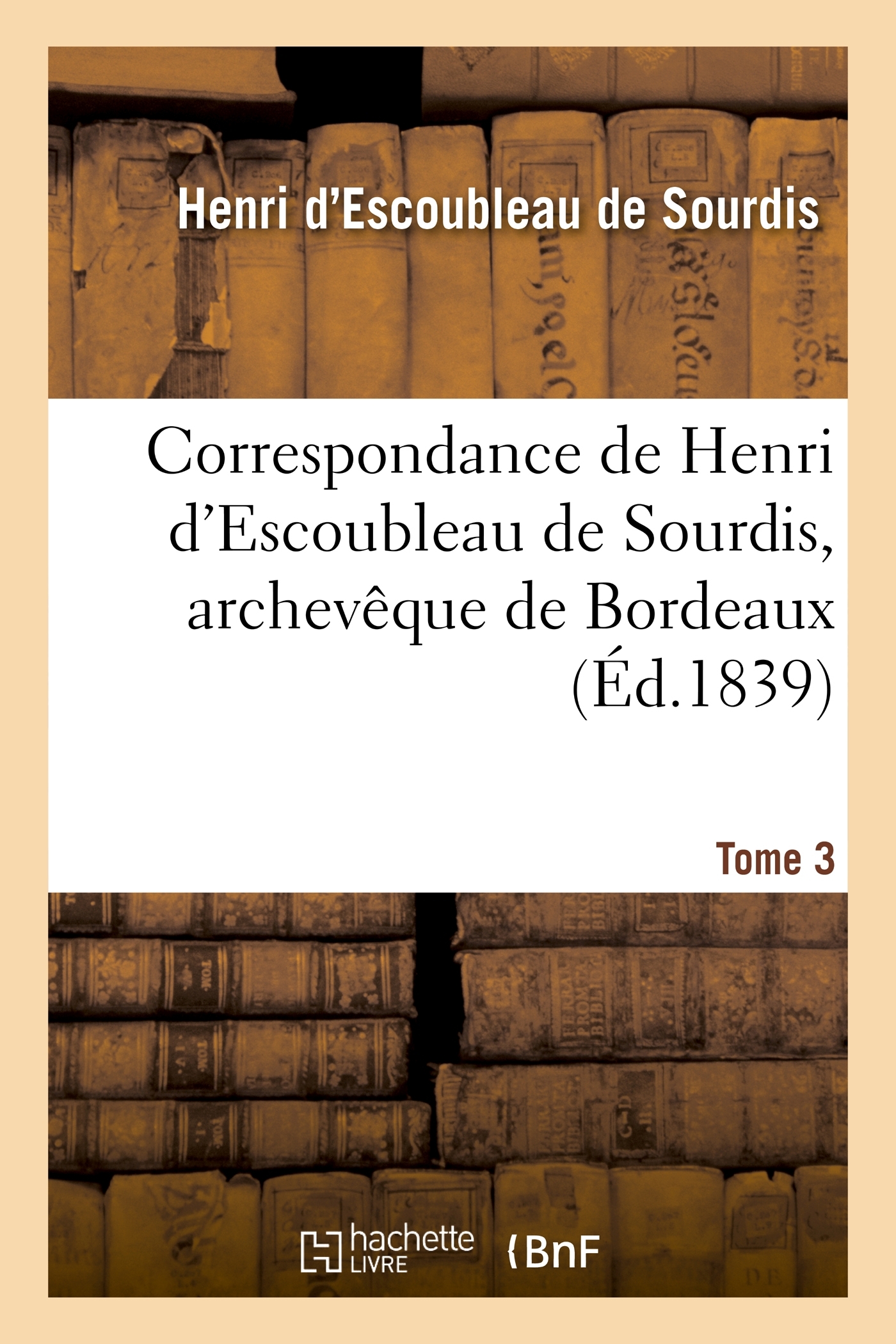 Correspondance de Henri d'Escoubleau de Sourdis, archevêque de Bordeaux. Tome 3