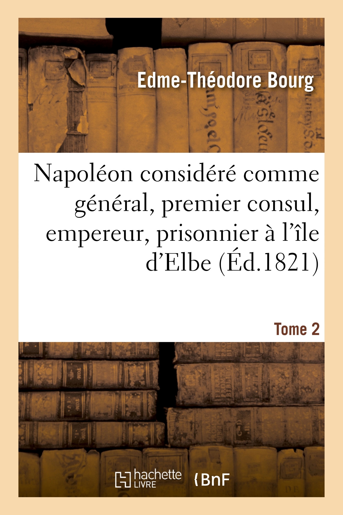 Napoléon considéré comme général, premier consul, empereur, prisonnier à l'île d'Elbe