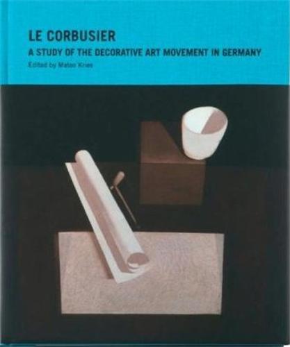 Le Corbusier A Study of the Decorative Art Movement in Germany /anglais