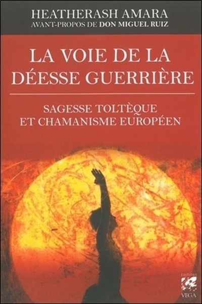 La voie de la déesse guerrière - Sagesse toltèque et chamanisme européen