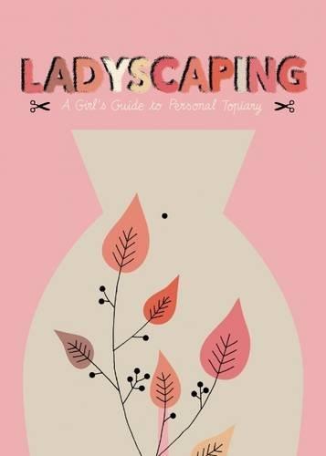 Ladyscaping: A Girl's Guide to Personal Topiary /anglais