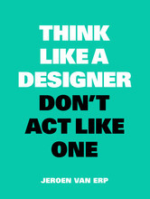 Think Like A Designer, Don't Act Like One /anglais