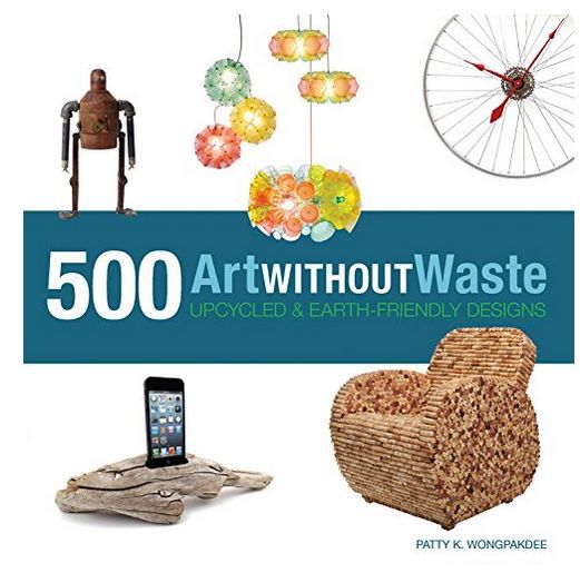 Art Without Waste 500 Upcycled & Earth-Friendly Designs /anglais