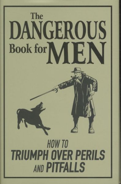 The Dangerous Book for Men: How to Triumph Over Perils and Pitfalls
