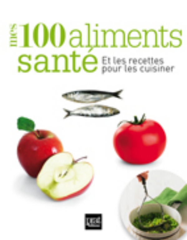 Les 100 aliments sante et les recettes pour le cuisiner