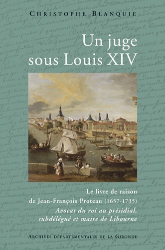 Un juge sous Louis XIV - le livre de raison de Jean-François Proteau, 1657-1735