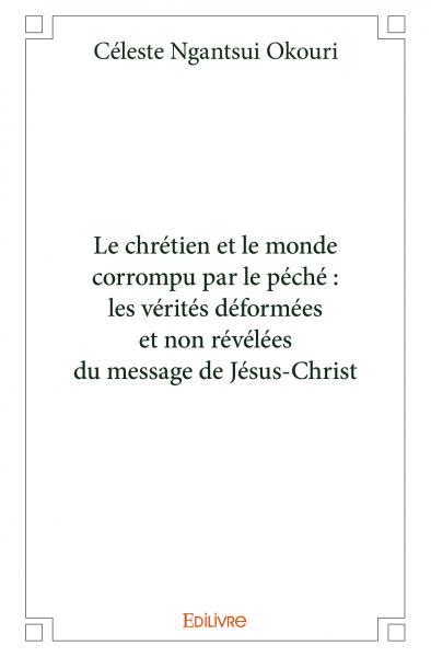 Le chrétien et le monde corrompu par le péché : les vérités déformées et non révélées du message de jésus christ