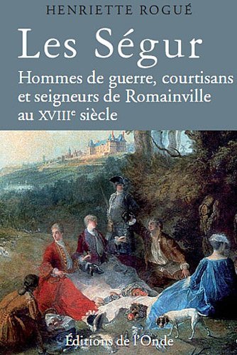 Les Ségur - hommes de guerre, courtisans et seigneurs de Romainville au XVIIIe siècle
