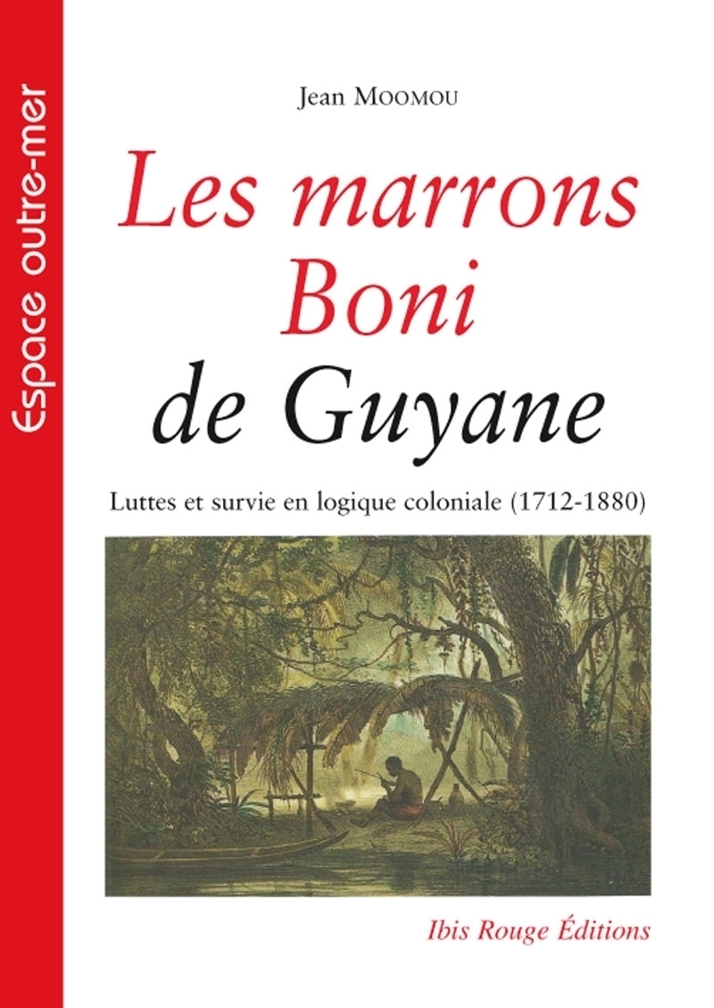 Les marrons Boni de Guyane - luttes et survie en logique coloniale, 1712-1880