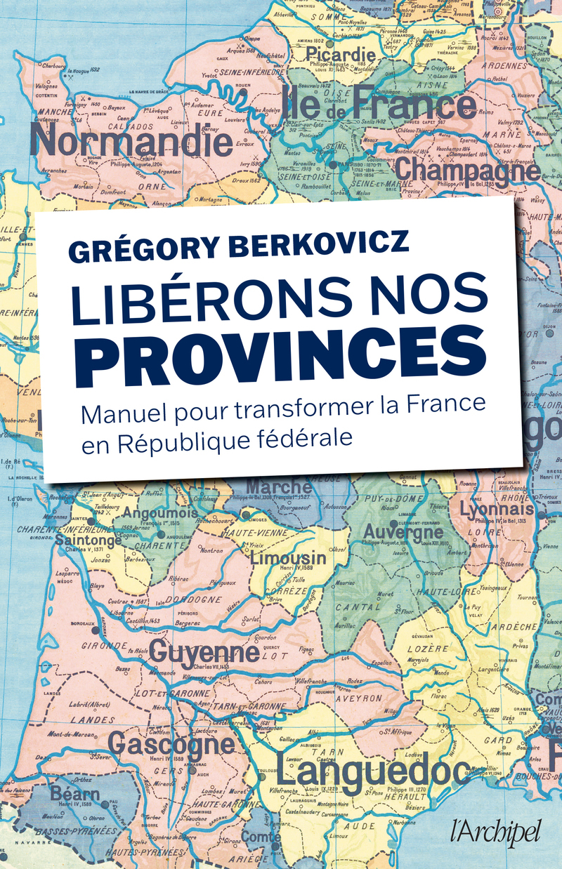 Libérons nos provinces - Manuel pour transformer la France en République fédérale