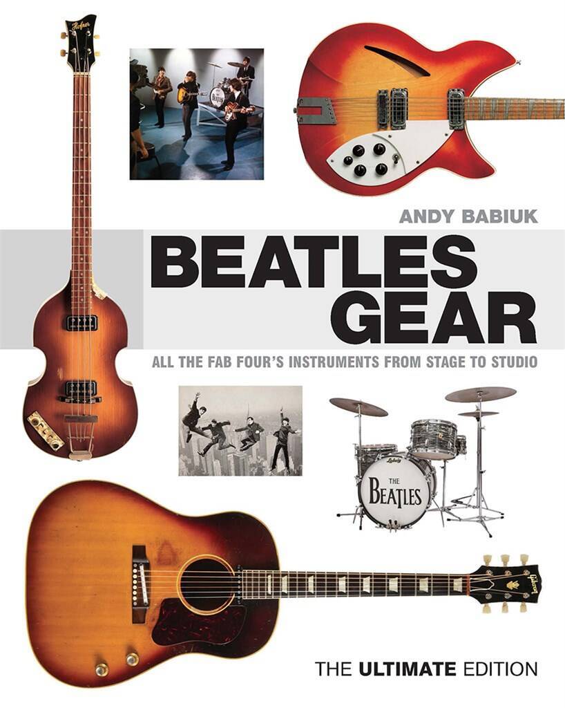 ANDY BABIUK : BEATLES GEAR ALL THE FAB FOUR'S INSTRUMENTS, FROM STAGE TO STUDIO