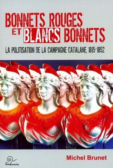 Bonnets rouges et blancs bonnets - la politisation de la campagne catalane, 1815-1852