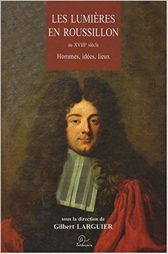Les Lumières en Roussillon au XVIIIe siècle - hommes, idées, lieux