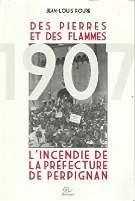 Des pierres et des flammes - l'incendie de la préfecture de Perpignan, 20 juin 1907