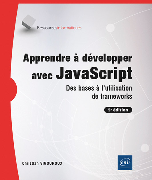 APPRENDRE A DEVELOPPER AVEC JAVASCRIPT - DES BASES A L'UTILISATION DE FRAMEWORKS (5E EDITION)