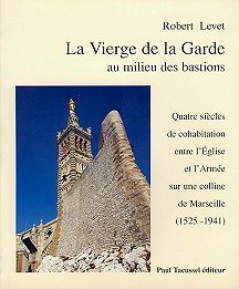La Vierge de la Garde au milieu des bastions - quatre siècles de cohabitation entre l'Église et l'Armée sur une colline de Marseille, 1525-1941