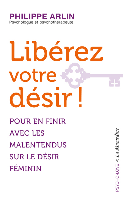 Libérez votre désir ! - Pour en finir avec les malentendus sur le désir féminin