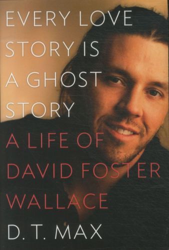 Every Love Story Is a Ghost Story: A Life of David Foster Wallace