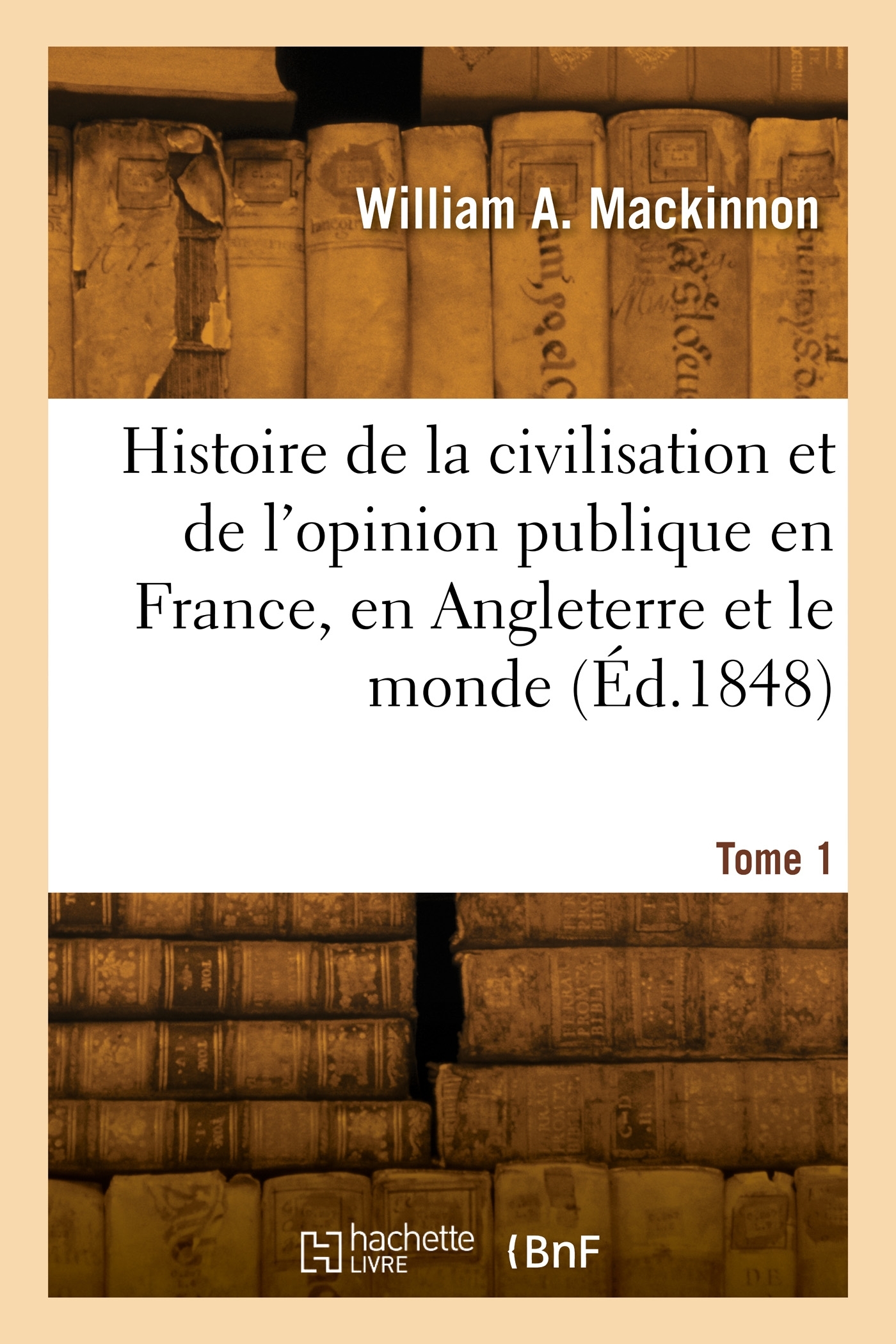 Histoire de la civilisation et de l'opinion publique en France, en Angleterre et le monde. Tome 1