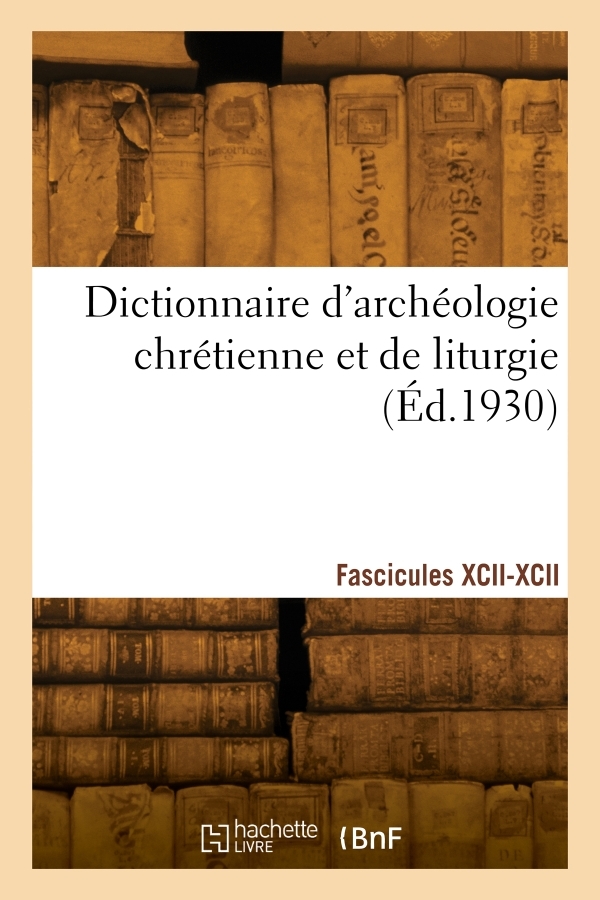 Dictionnaire d'archéologie chrétienne et de liturgie. Fascicules XCII-XCII