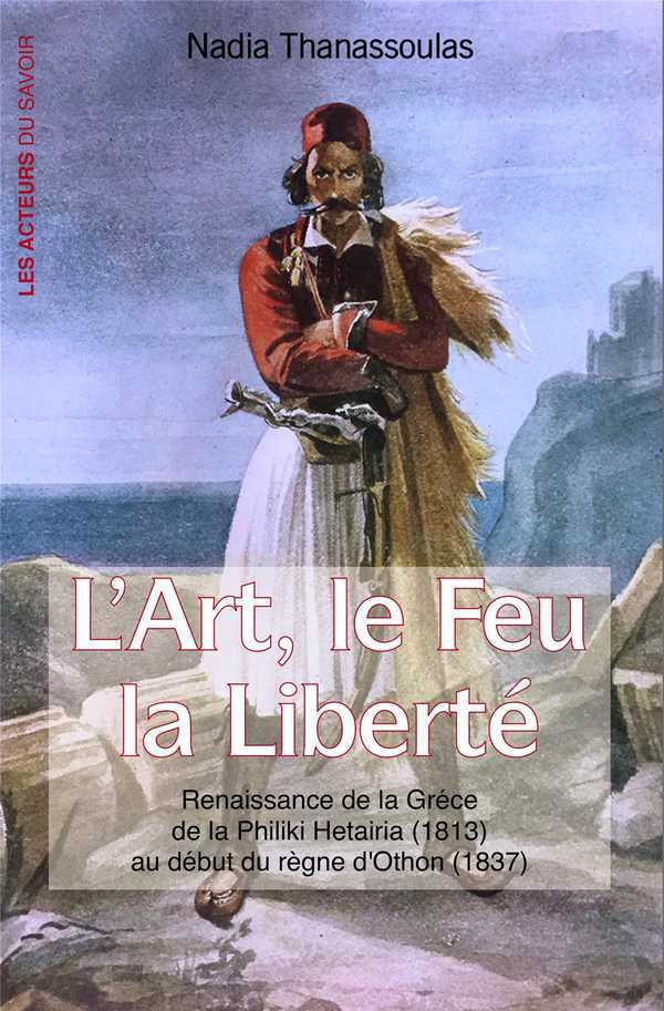 L'art, le feu, la liberté - renaissance de la Grèce de la Philiki Hétairia, 1813, au début du règne d'Othon, 1837
