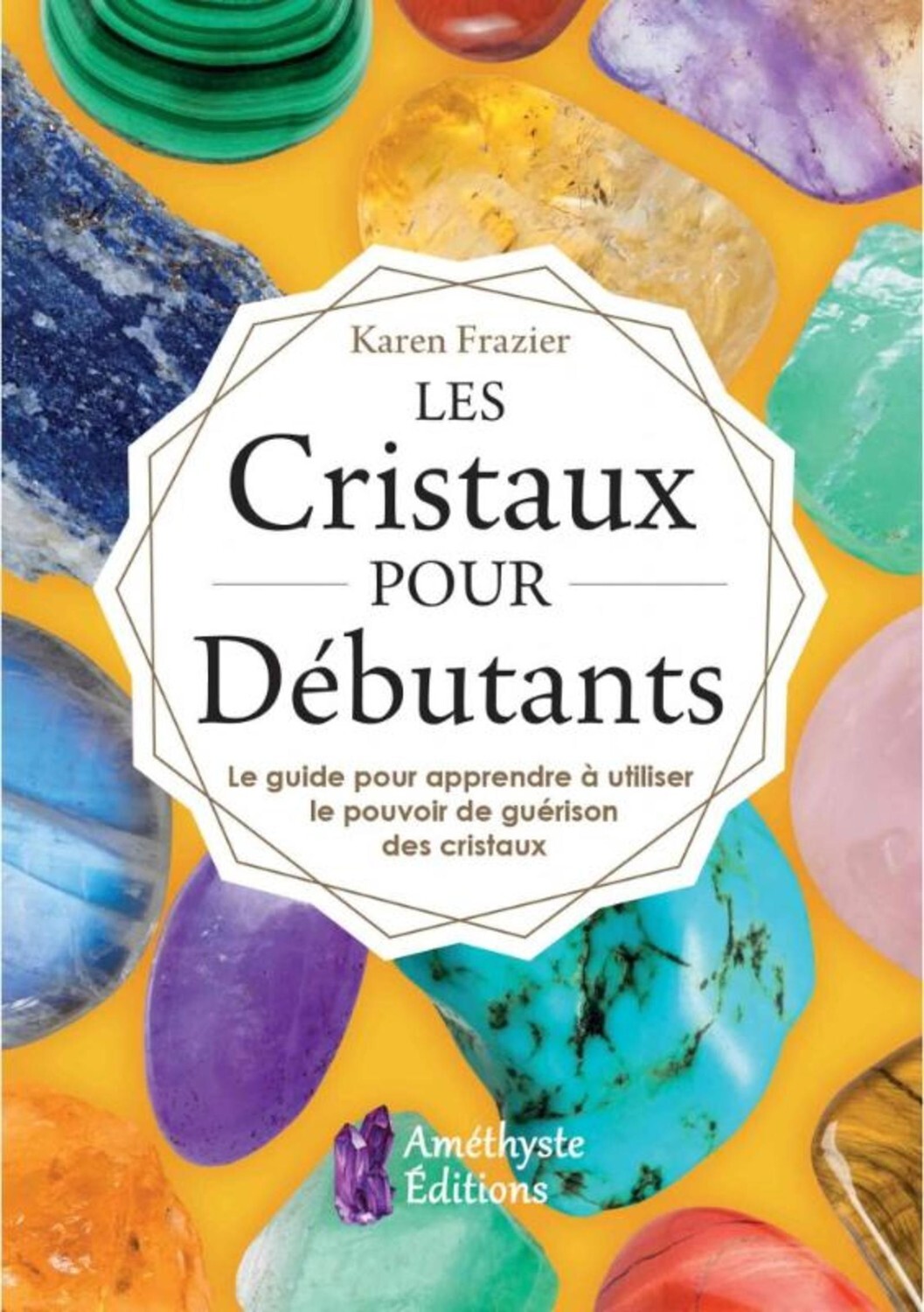 Les Cristaux pour Débutants - Le guide pour apprendre à utiliser le pouvoir de guérison des cristaux