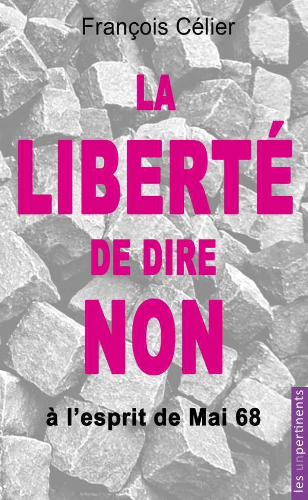 La liberté de dire non - à l'esprit de mai 68 et à toute forme de contrainte progressiste