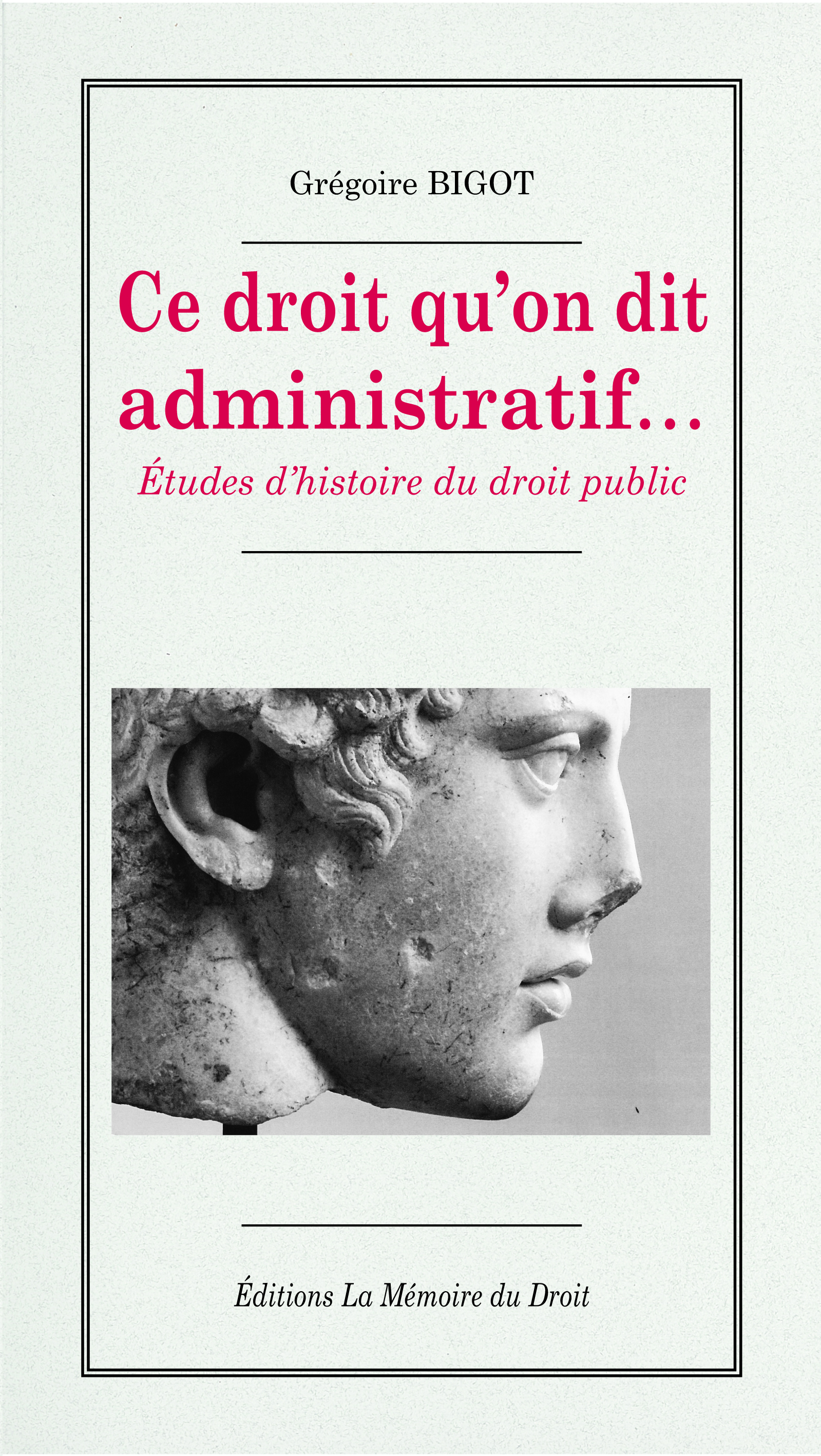 Grégoire BIGOT, Ce droit qu'on dit administratif… Études d'histoire du droit public