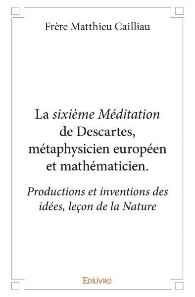 La sixième Méditation de Descartes, métaphysicien européen et mathématicien.