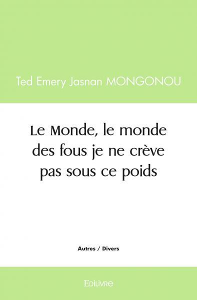 Le monde, le monde des fous je ne crève pas sous ce poids