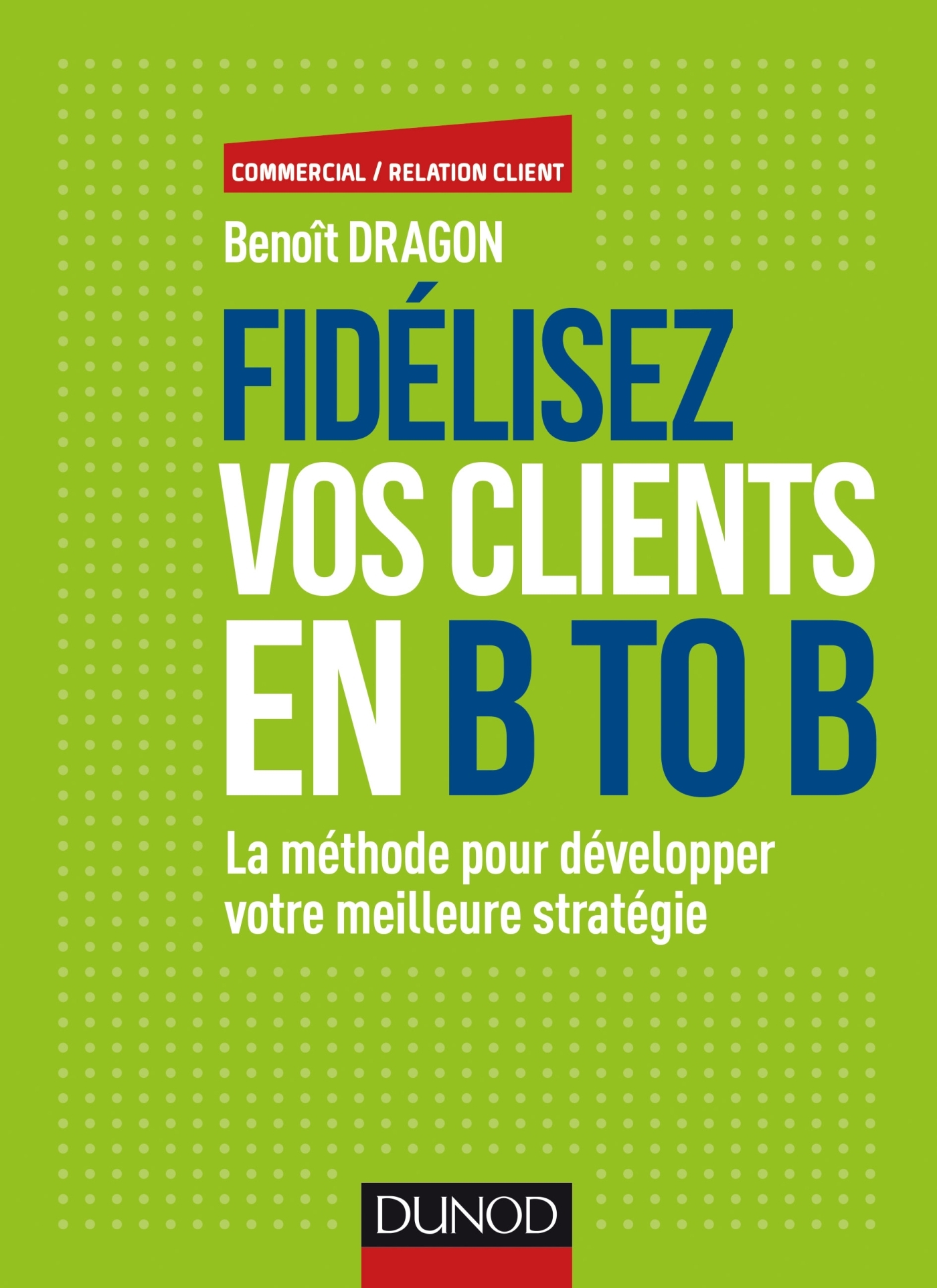 Fidélisez vos clients en B to B - La méthode pour développer votre meilleure stratégie