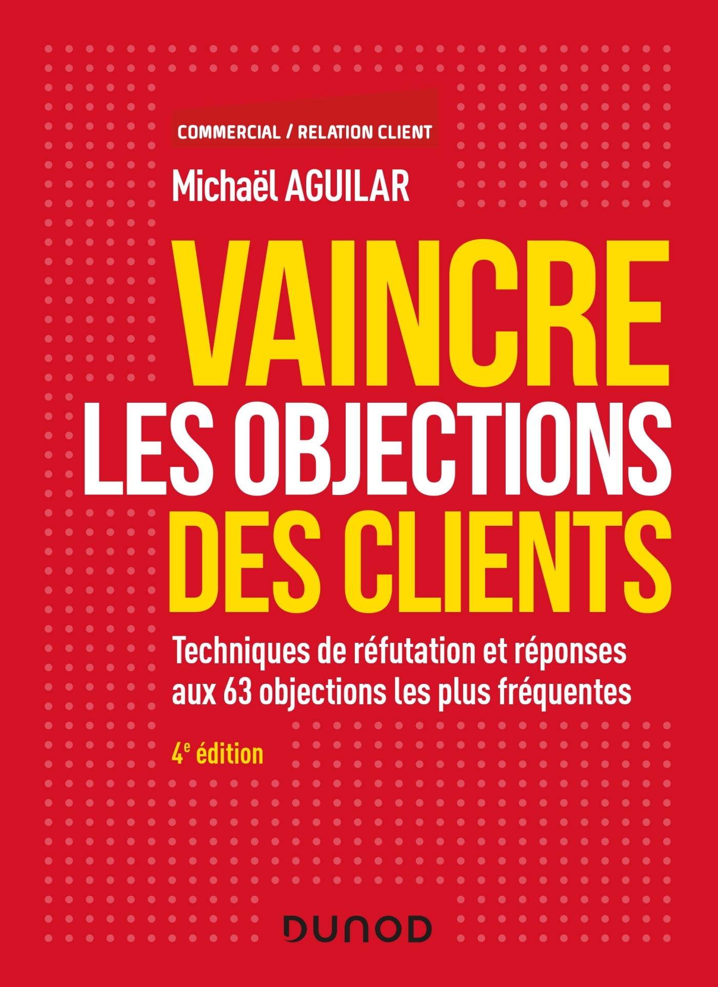 Vaincre les objections des clients - 4e éd. -  Techniques de réfutation et réponses aux 60 objection