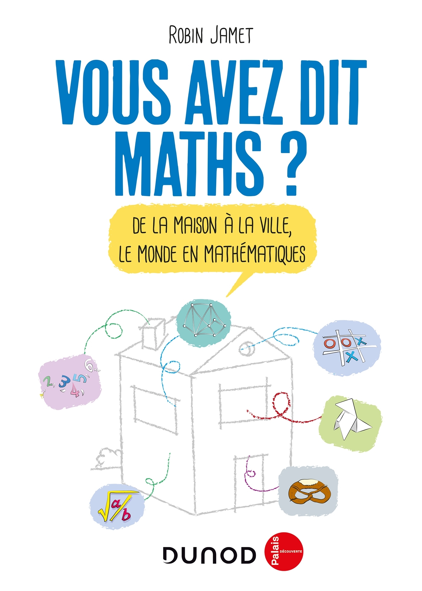 Vous avez dit Maths ? -De la maison à la ville, le monde en mathématiques