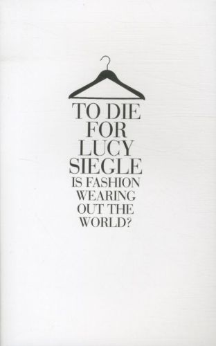 To Die for: Is Fashion Wearing Out the World?