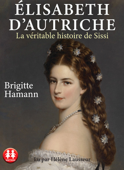 Elisabeth d'Autriche - La véritable histoire de Sissi