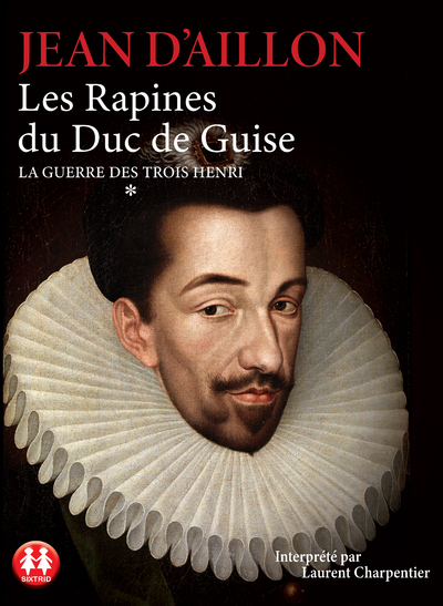 La guerre des trois Henri - tome 1 Les Rapines duDuc de Guise