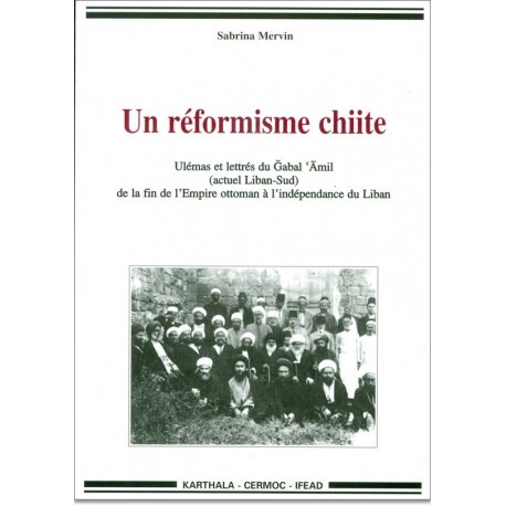 Un réformisme chiite - ulémas et lettrés du Gabal ,Amil, actuel Liban Sud, de la fin de l'Empire ottoman à l'indépend