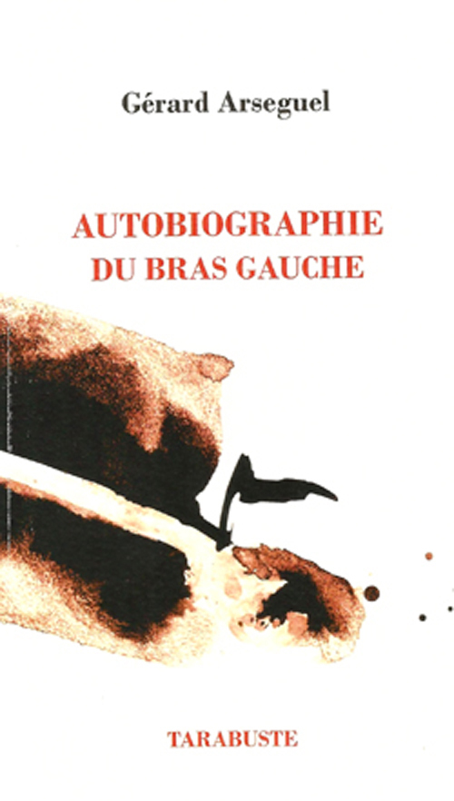 AUTOBIOGRAPHIE DU BRAS GAUCHE - Gérard Arseguel