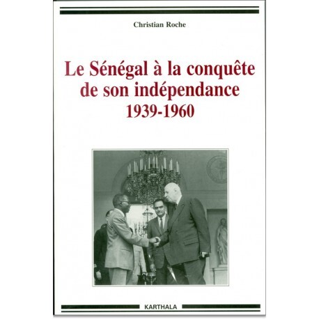 Le Sénégal à la conquête de son indépendance, 1939-1960 - chronique de la vie politique et syndicale, de l'Empire français à l'indépendance