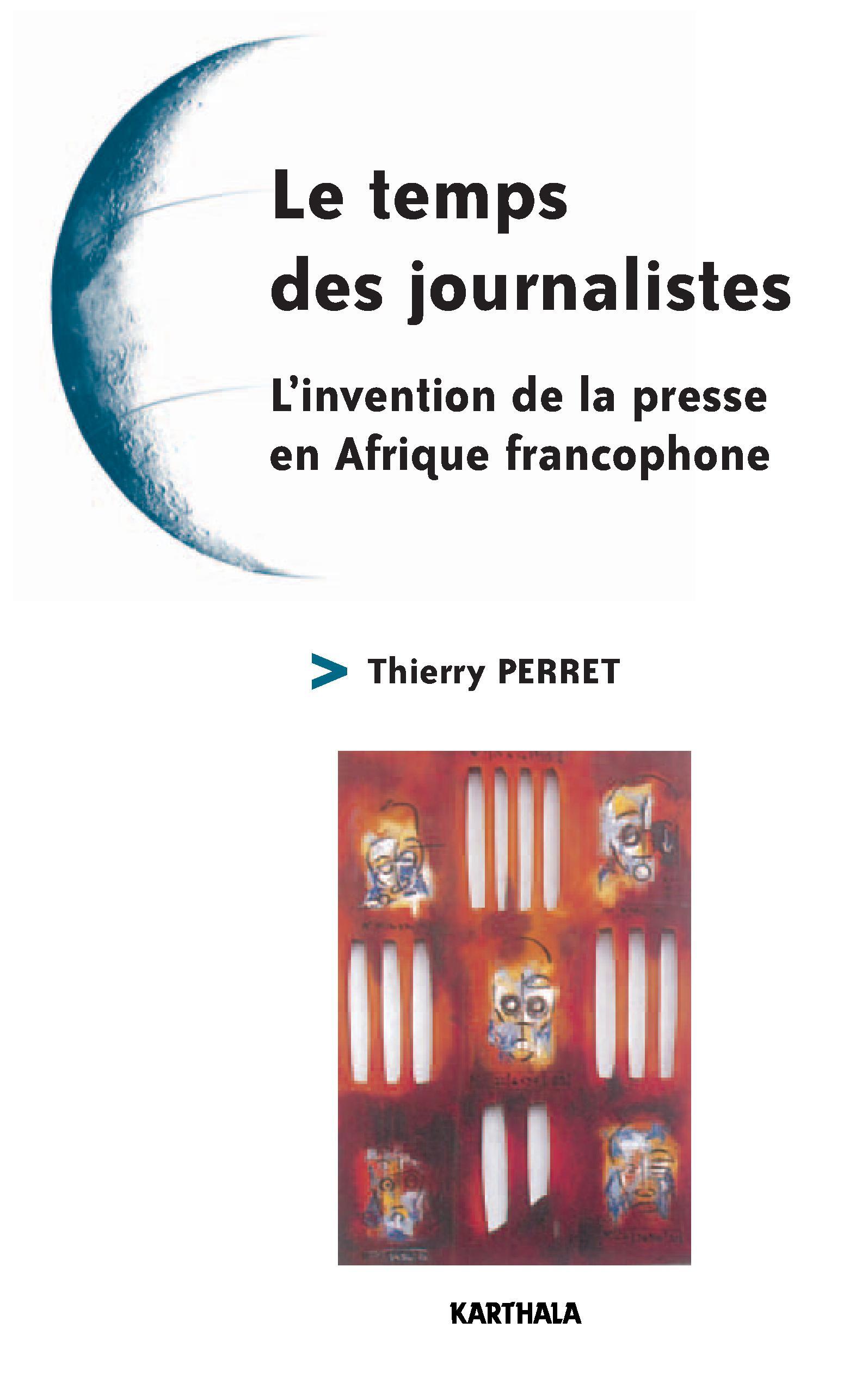 Le temps des journalistes - l'invention de la presse en Afrique francophone