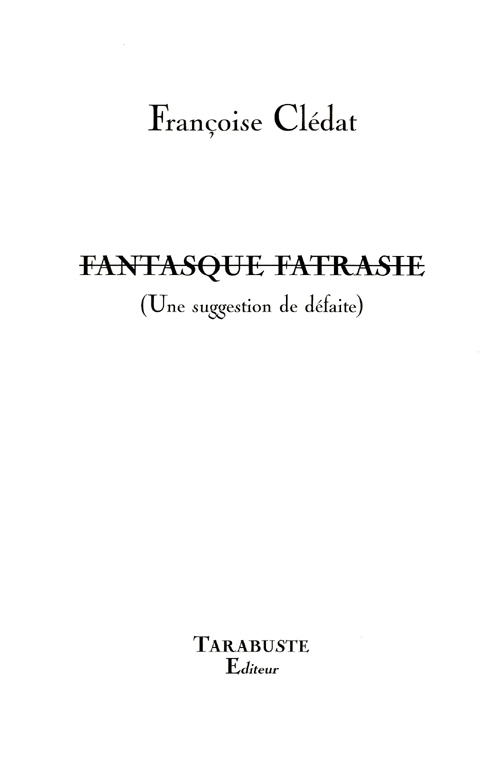 FANTASQUE FATRASIE (Une suggestion de défaite) - Françoise Clédat