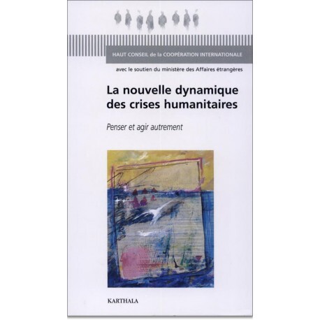 La nouvelle dynamique des crises humanitaires - penser et agir autrement