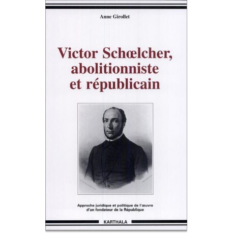Victor Schoelcher, abolitionniste et républicain - approche juridique et politique de l'oeuvre d'un fondateur de la République