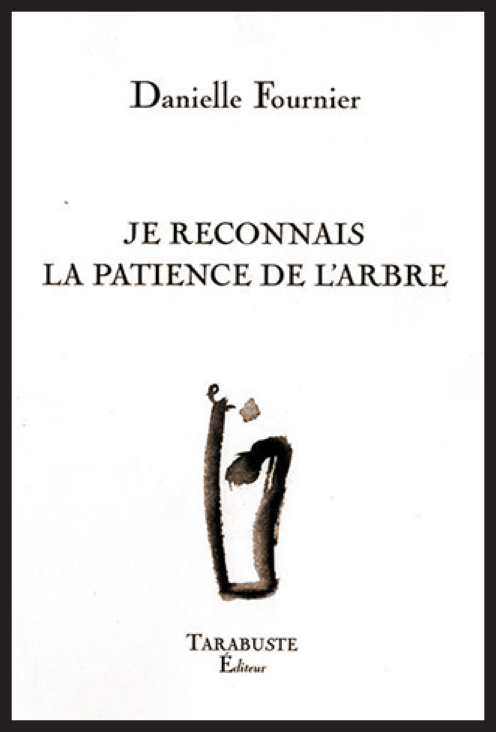 JE RECONNAIS LA PATIENCE DE L'ARBRE - Danielle Fournier