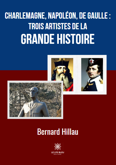 Charlemagne, Napoléon, de Gaulle :trois artistes de la grande Histoire