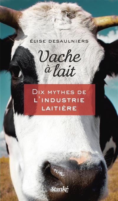 VACHE A LAIT : DIX MYTHES DE L'INDUSTRIE LAITIERE