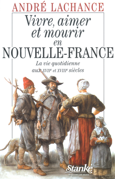 Vivre, aimer et mourir en nouvelle-France - La vie quotidienne aux XVIIème et XVIIIème siècles
