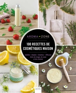 100 recettes de cosmétiques maison - Inédites - Simples Créatives - Efficaces