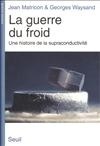 La Guerre du froid. Une histoire de la supraconductivité